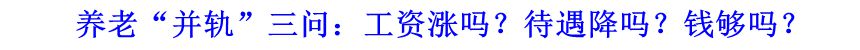 養(yǎng)老“并軌”三問：工資漲嗎？待遇降嗎？錢夠嗎？