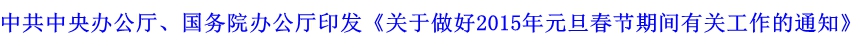 中共中央辦公廳、國務(wù)院辦公廳印發(fā)《關(guān)于做好2015年元旦春節(jié)期間有關(guān)工作的通知》