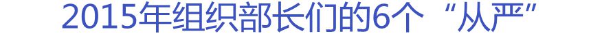 2015年組織部長們的6個(gè)“從嚴(yán)”